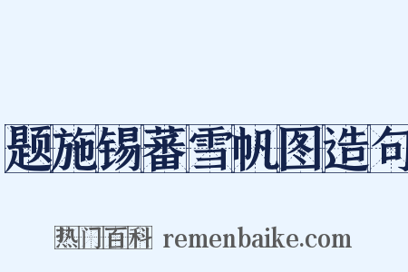 题施锡蕃雪帆图造句是什么意思的图片